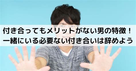 付き合ってもメリットがない 男|「とりあえず付き合う」のはアリ？ナシ？メリットや見極めポイ。